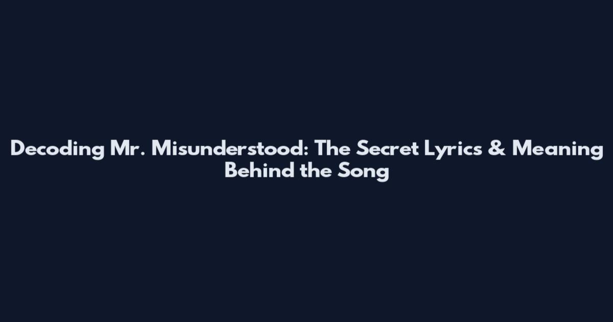 Decoding Mr. Misunderstood: The Secret Lyrics & Meaning Behind the Song