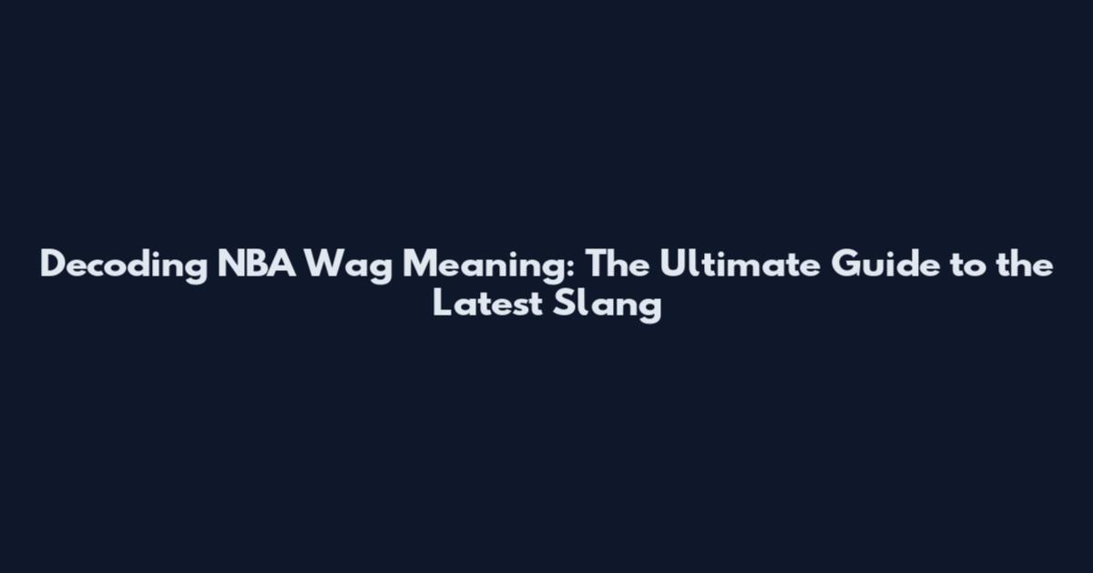 Decoding NBA Wag Meaning: The Ultimate Guide to the Latest Slang