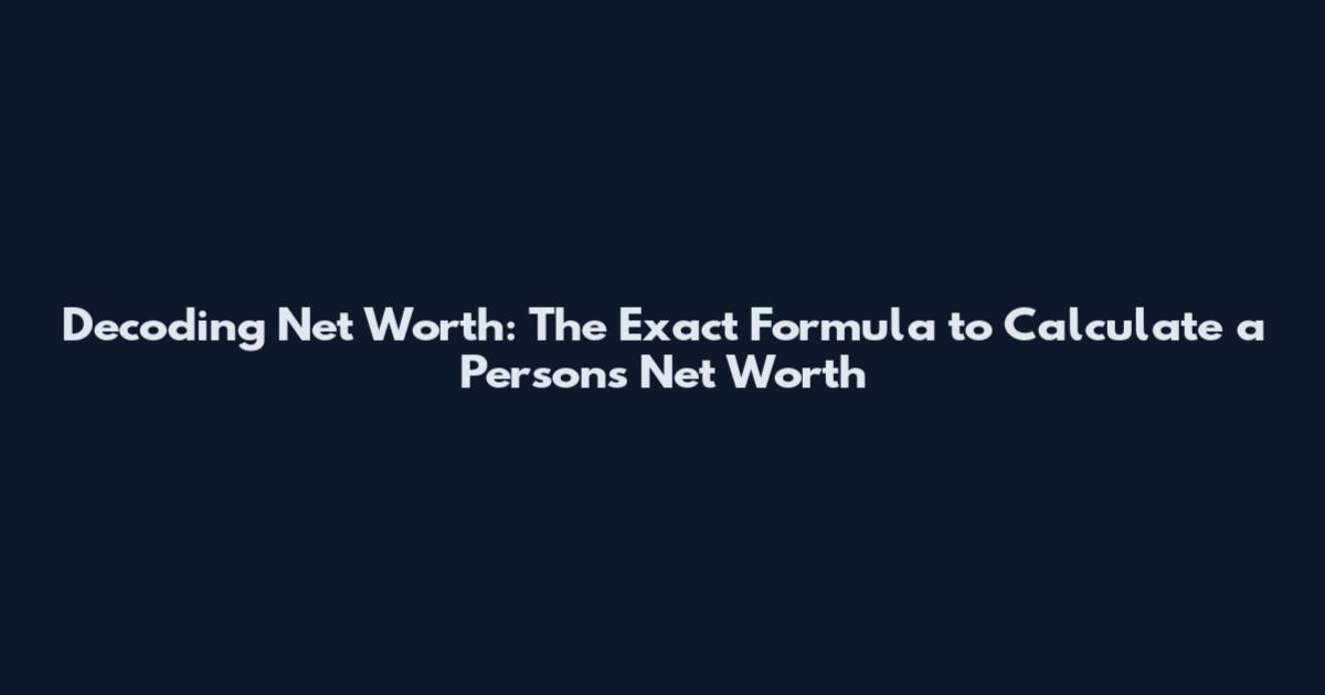 Decoding Net Worth: The Exact Formula to Calculate a Person's Net Worth
