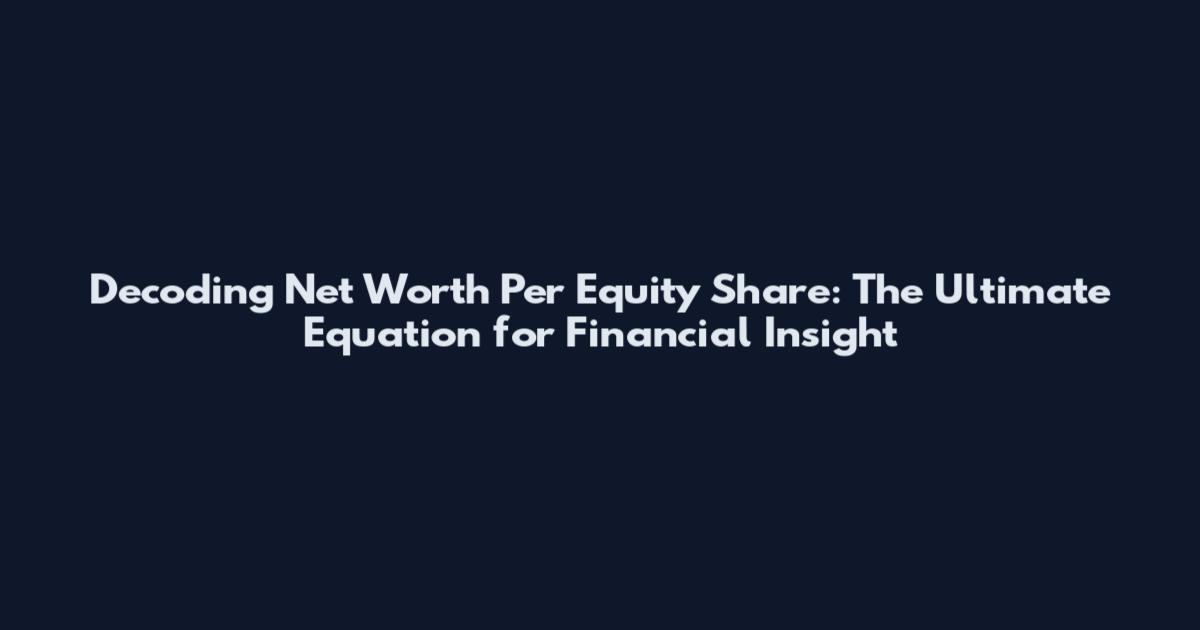 Decoding Net Worth Per Equity Share: The Ultimate Equation for Financial Insight