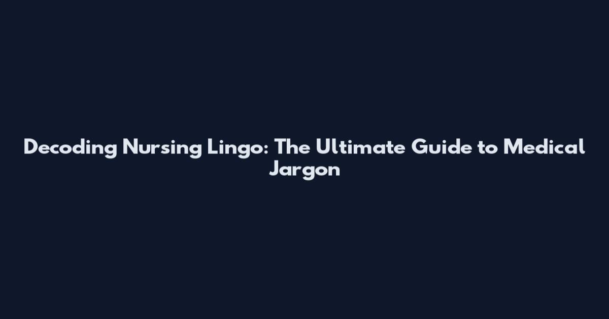 Decoding Nursing Lingo: The Ultimate Guide to Medical Jargon