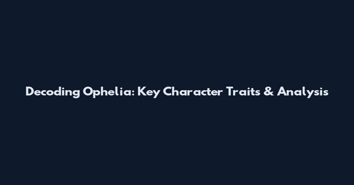 Decoding Ophelia: Key Character Traits & Analysis