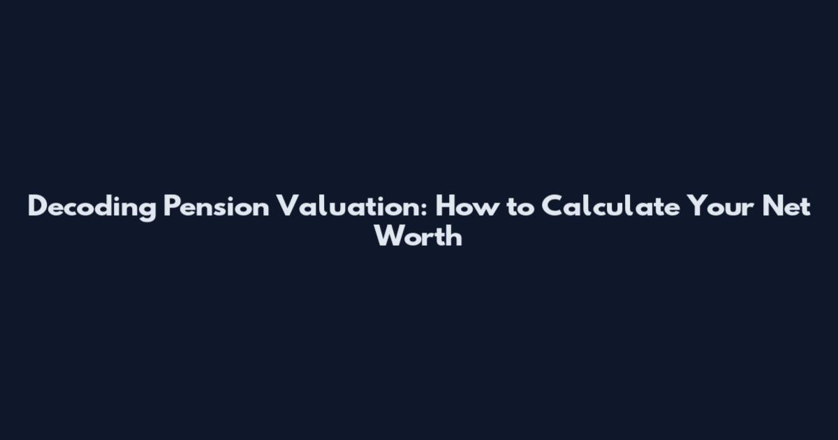 Decoding Pension Valuation: How to Calculate Your Net Worth