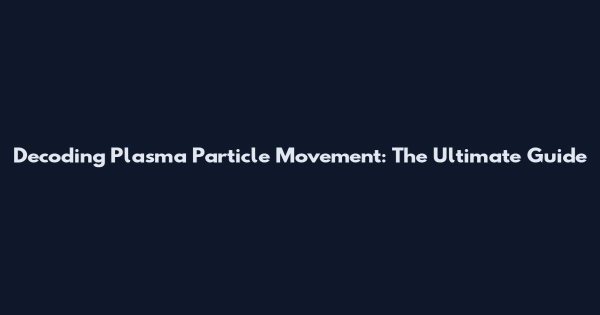 Decoding Plasma Particle Movement: The Ultimate Guide