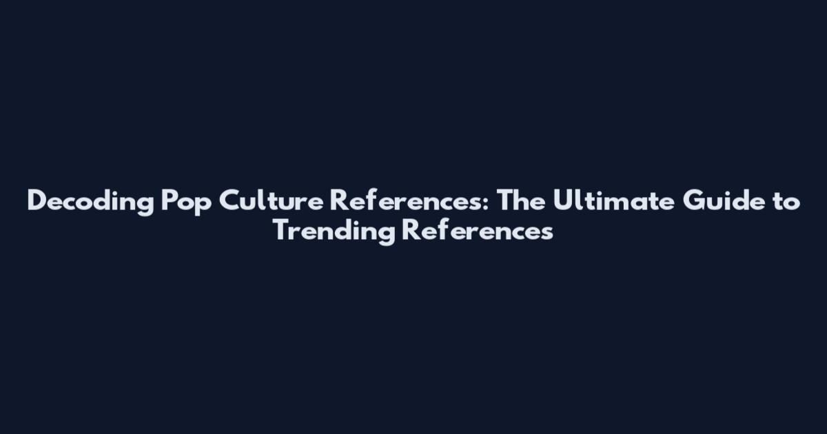 Decoding Pop Culture References: The Ultimate Guide to Trending References