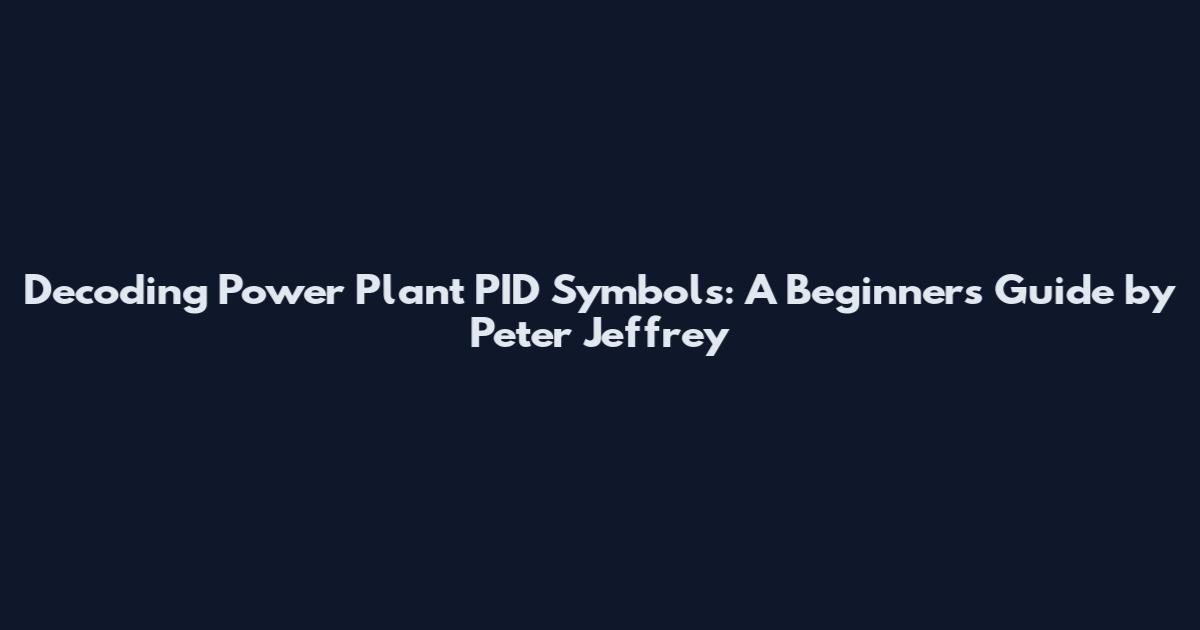 Decoding Power Plant PID Symbols: A Beginner's Guide by Peter Jeffrey