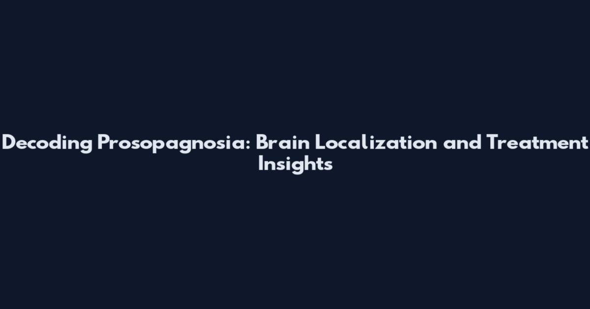 Decoding Prosopagnosia: Brain Localization and Treatment Insights