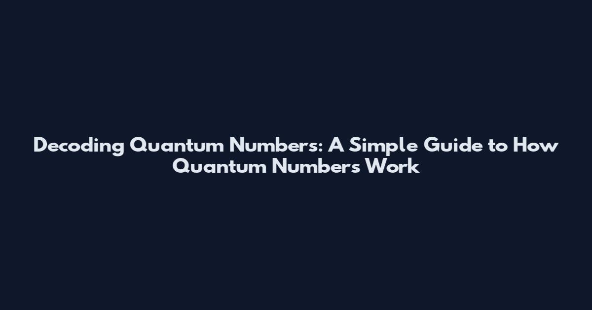 Decoding Quantum Numbers: A Simple Guide to How Quantum Numbers Work