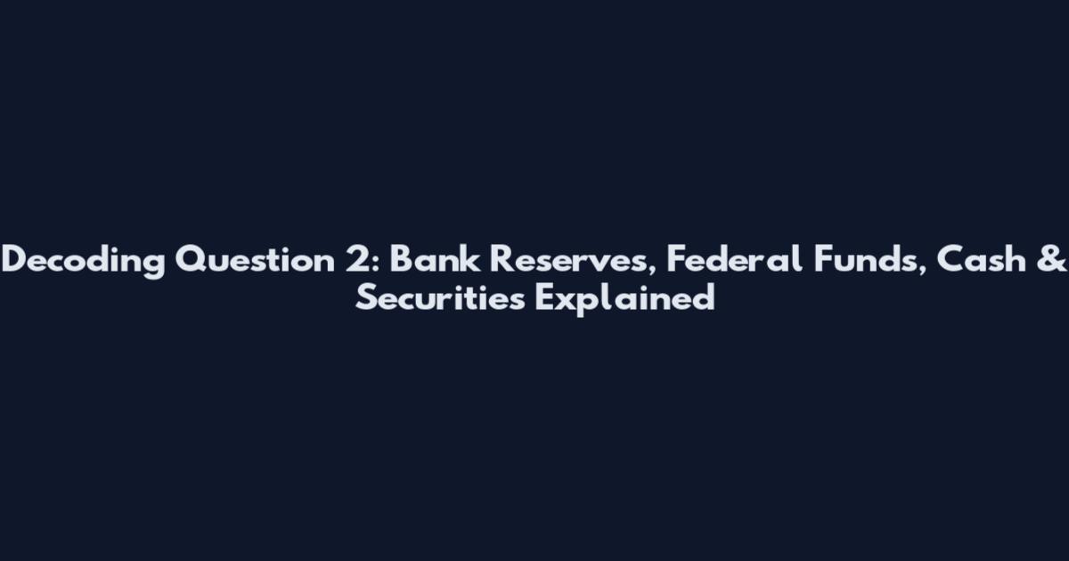 Decoding Question 2: Bank Reserves, Federal Funds, Cash & Securities Explained