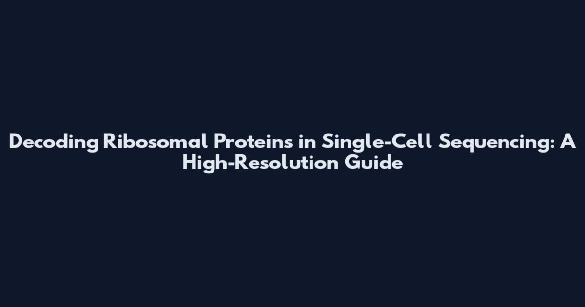 Decoding Ribosomal Proteins in Single-Cell Sequencing: A High-Resolution Guide