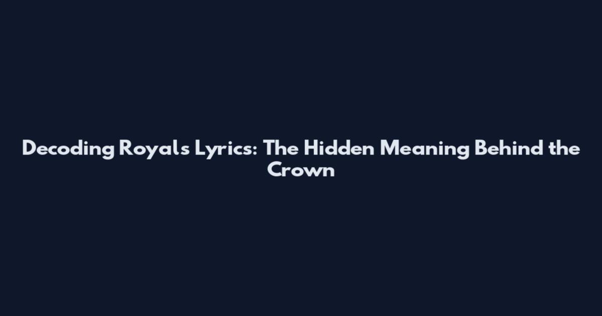 Decoding Royals Lyrics: The Hidden Meaning Behind the Crown