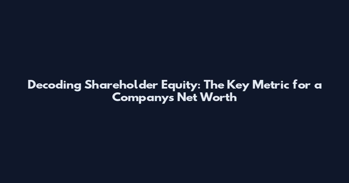 Decoding Shareholder Equity: The Key Metric for a Company's Net Worth