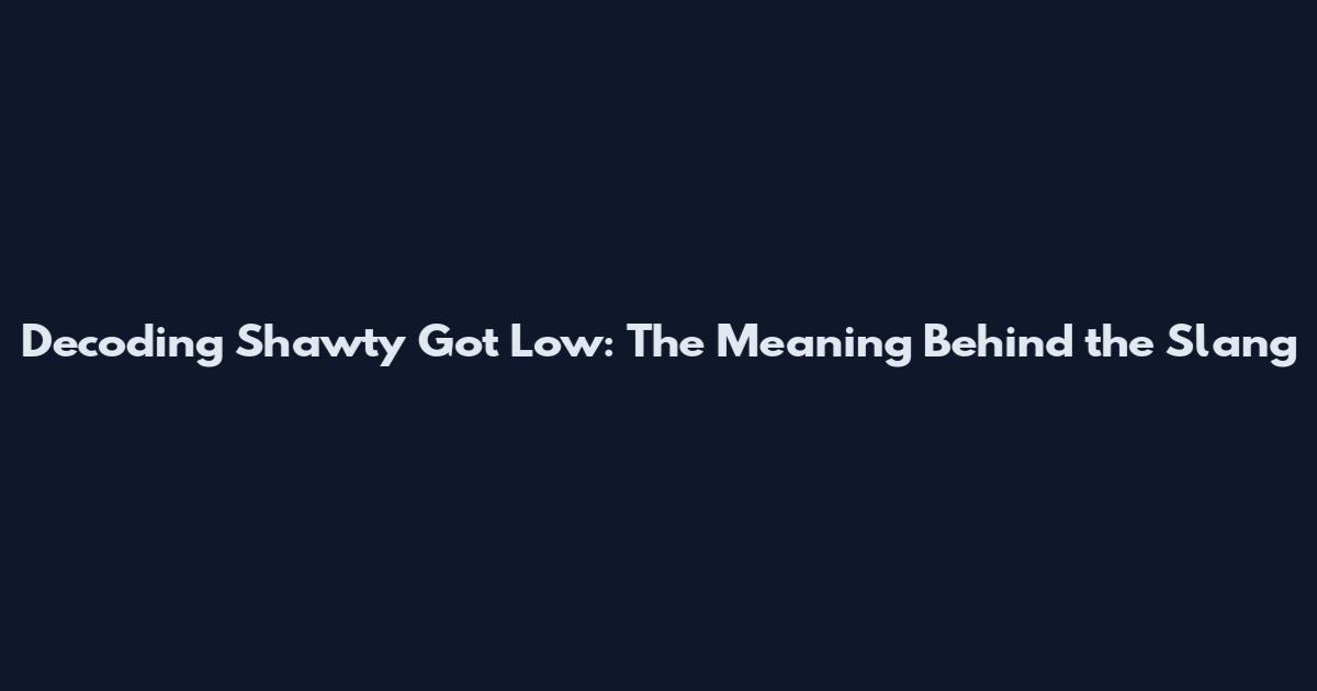 Decoding Shawty Got Low: The Meaning Behind the Slang
