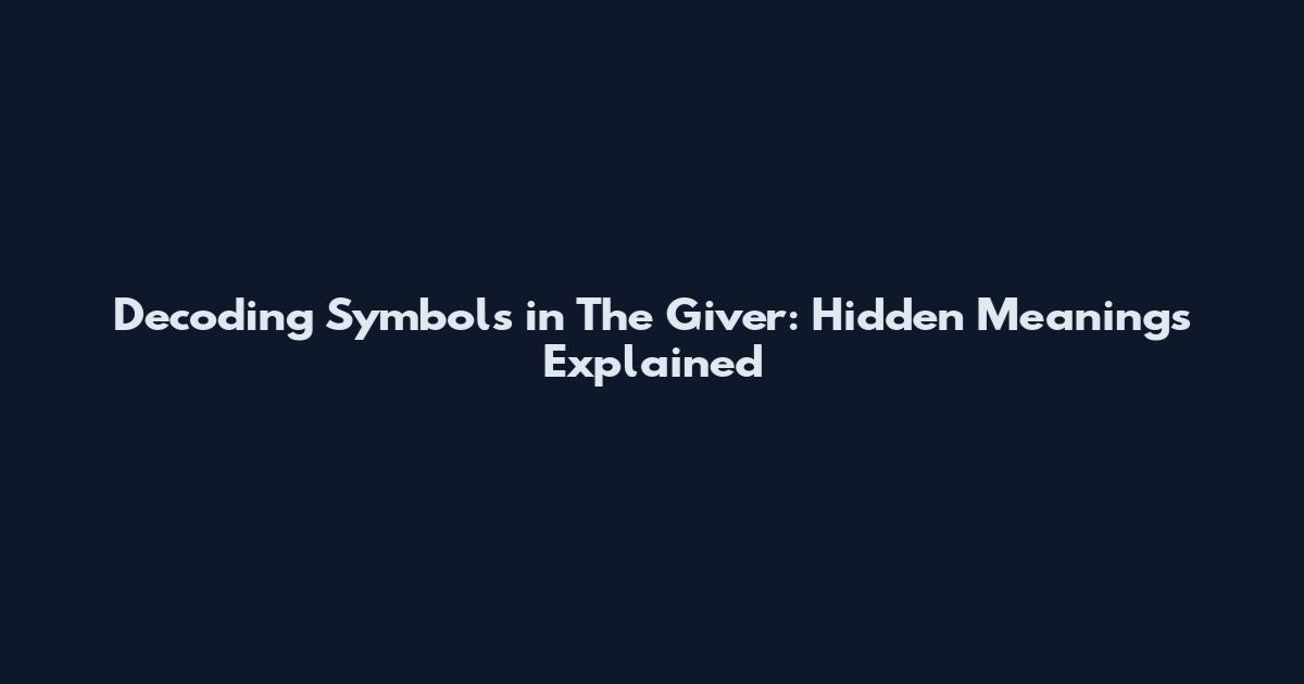 Decoding Symbols in The Giver: Hidden Meanings Explained