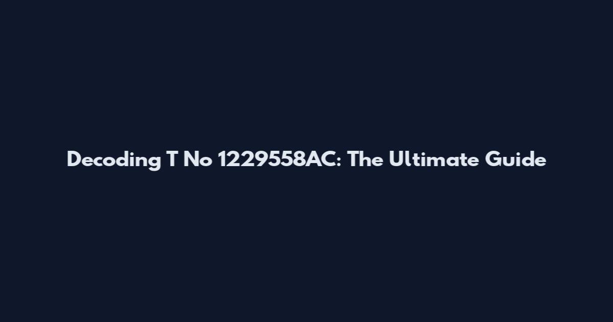 Decoding T No 1229558AC: The Ultimate Guide
