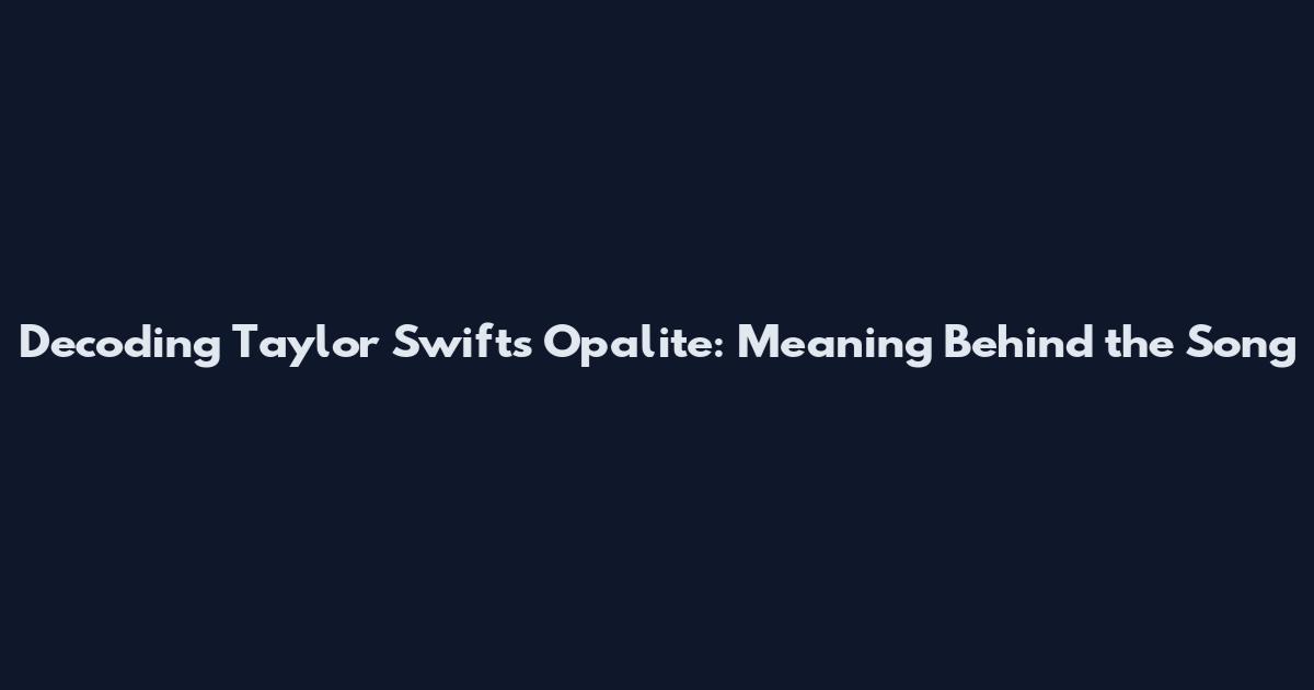 Decoding Taylor Swift's Opalite: Meaning Behind the Song