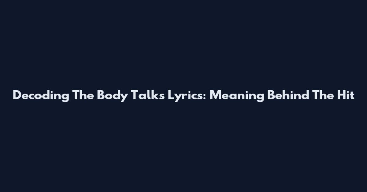 Decoding The Body Talks Lyrics: Meaning Behind The Hit