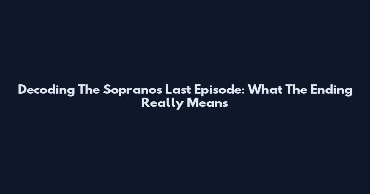 Decoding The Sopranos Last Episode: What The Ending Really Means