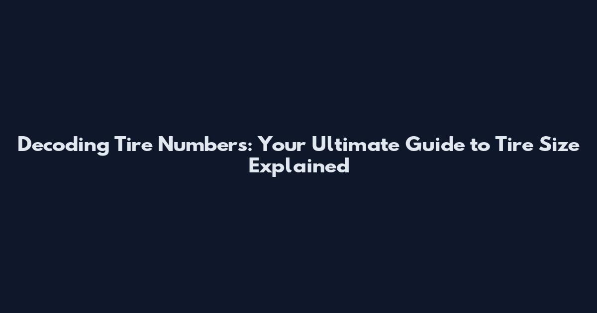Decoding Tire Numbers: Your Ultimate Guide to Tire Size Explained