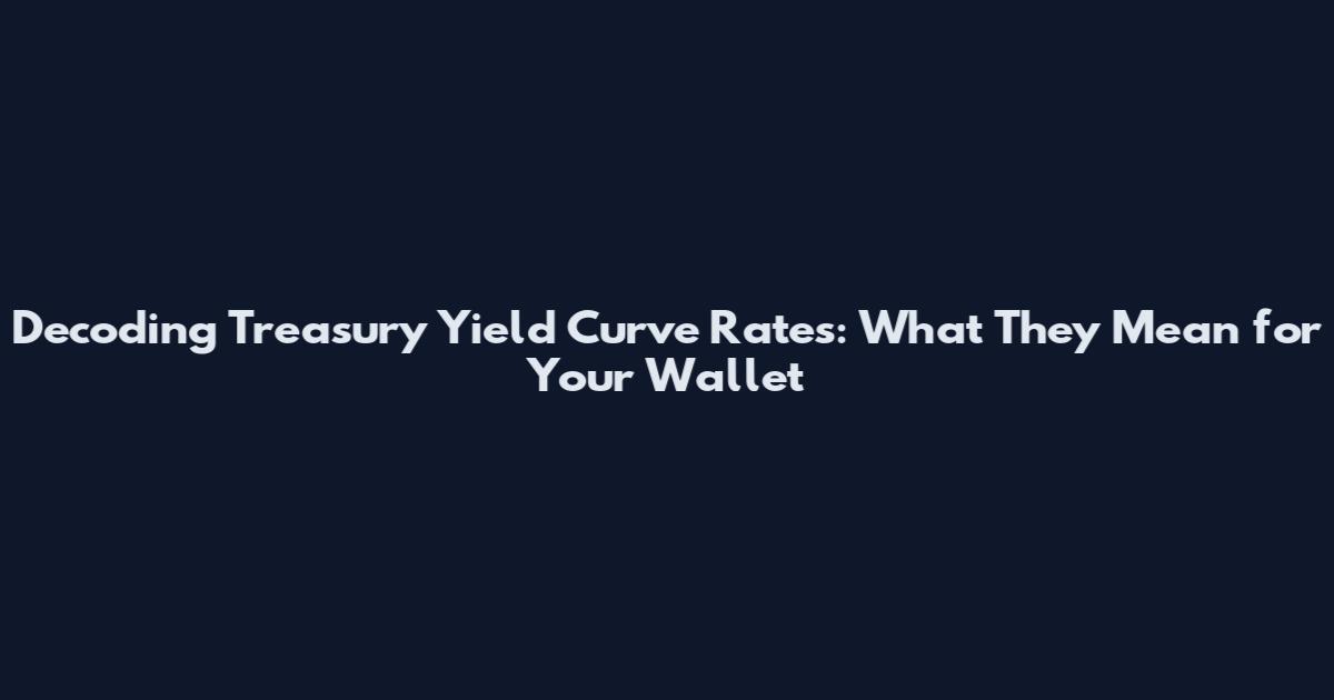 Decoding Treasury Yield Curve Rates: What They Mean for Your Wallet