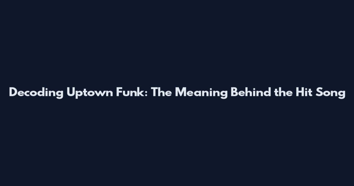 Decoding Uptown Funk: The Meaning Behind the Hit Song