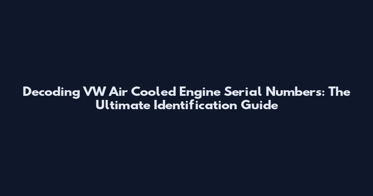 Decoding VW Air Cooled Engine Serial Numbers: The Ultimate Identification Guide
