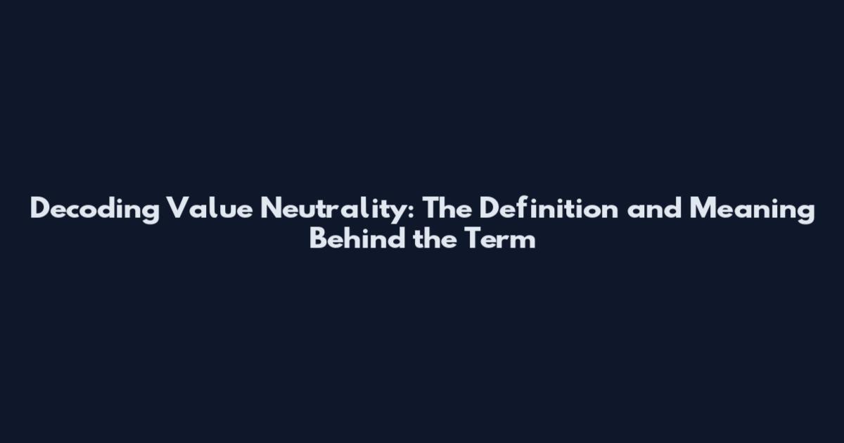 Decoding Value Neutrality: The Definition and Meaning Behind the Term