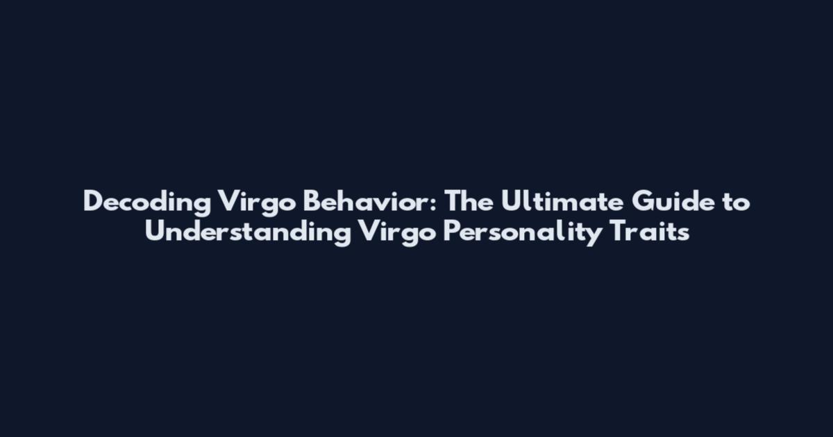 Decoding Virgo Behavior: The Ultimate Guide to Understanding Virgo Personality Traits