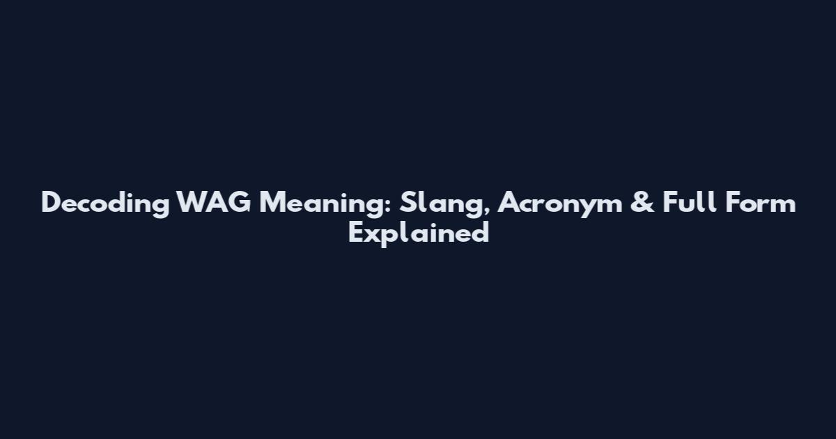 Decoding WAG Meaning: Slang, Acronym & Full Form Explained