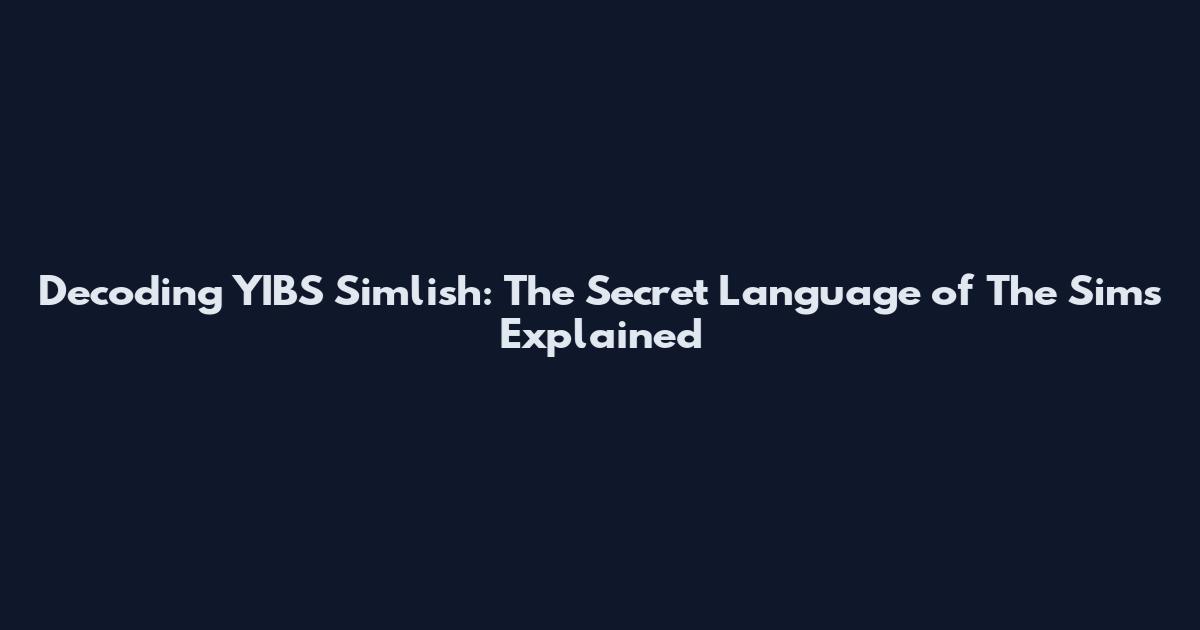 Decoding YIBS Simlish: The Secret Language of The Sims Explained