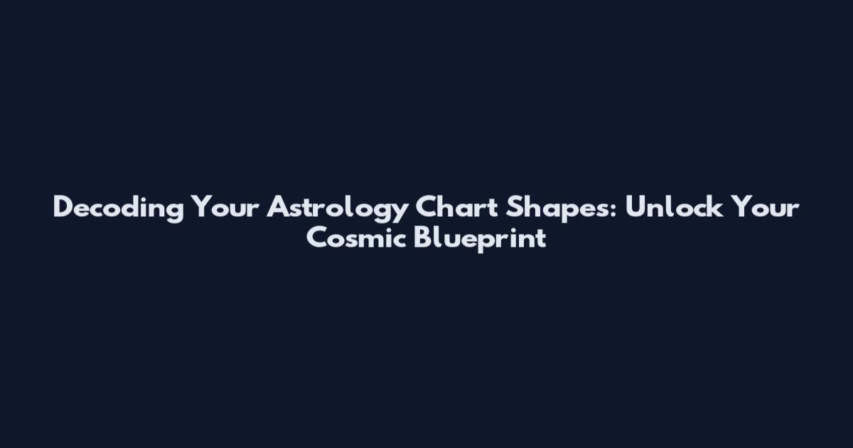 Decoding Your Astrology Chart Shapes: Unlock Your Cosmic Blueprint