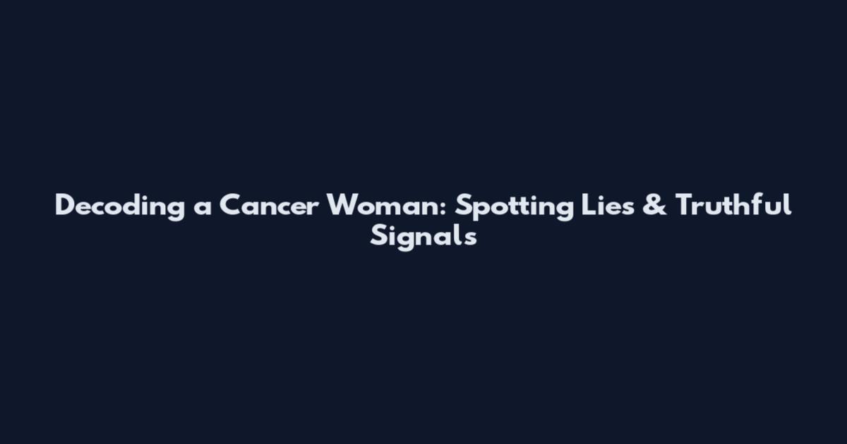 Decoding a Cancer Woman: Spotting Lies & Truthful Signals