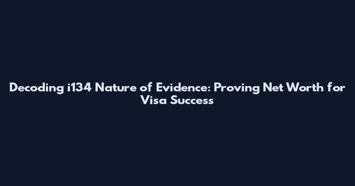 Decoding i134 Nature of Evidence: Proving Net Worth for Visa Success