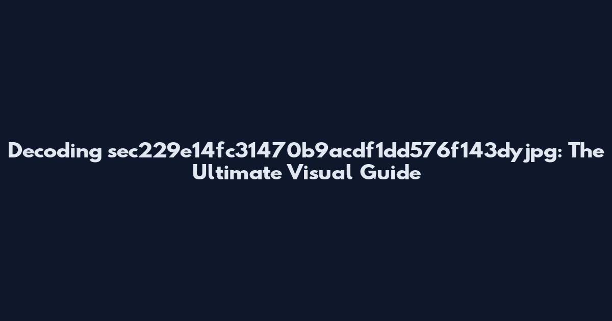 Decoding sec229e14fc31470b9acdf1dd576f143dyjpg: The Ultimate Visual Guide