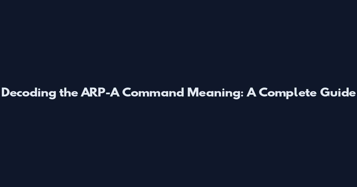 Decoding the ARP-A Command Meaning: A Complete Guide