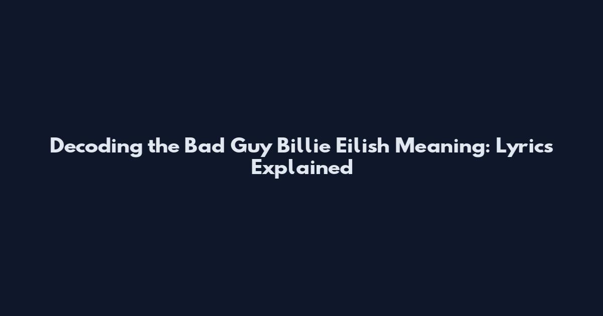 Decoding the Bad Guy Billie Eilish Meaning: Lyrics Explained