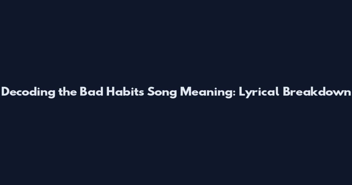 Decoding the Bad Habits Song Meaning: Lyrical Breakdown