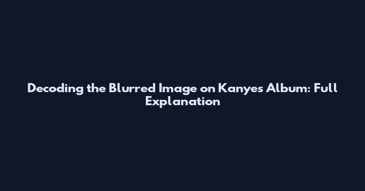 Decoding the Blurred Image on Kanye's Album: Full Explanation