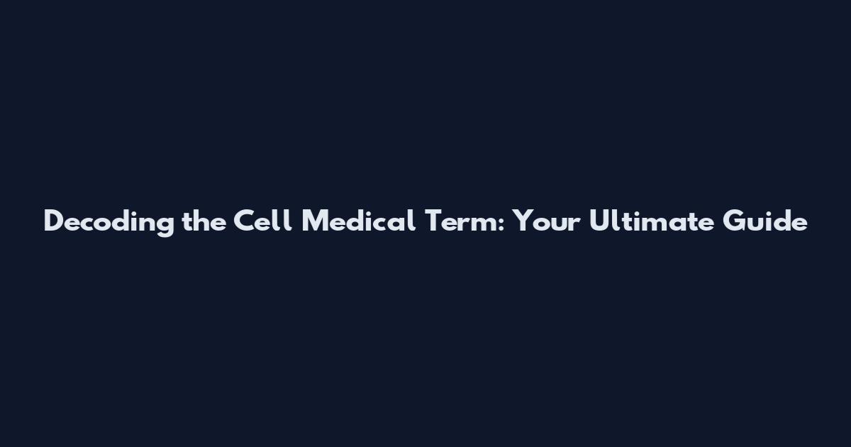Decoding the Cell Medical Term: Your Ultimate Guide