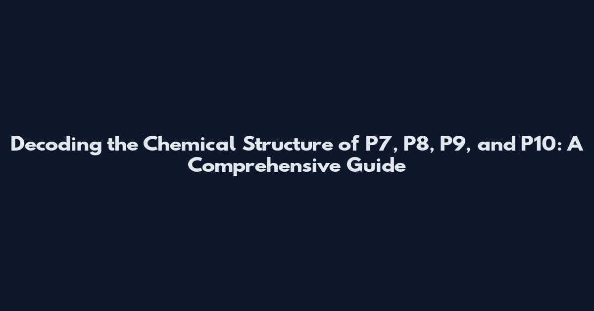 Decoding the Chemical Structure of P7, P8, P9, and P10: A Comprehensive Guide