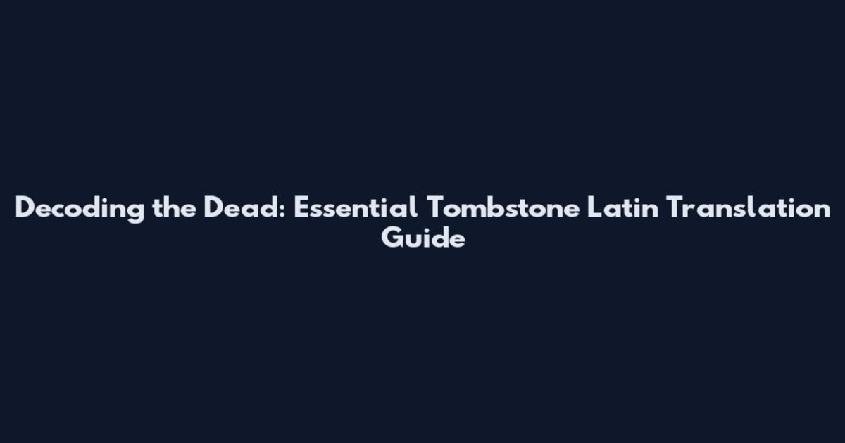 Decoding the Dead: Essential Tombstone Latin Translation Guide