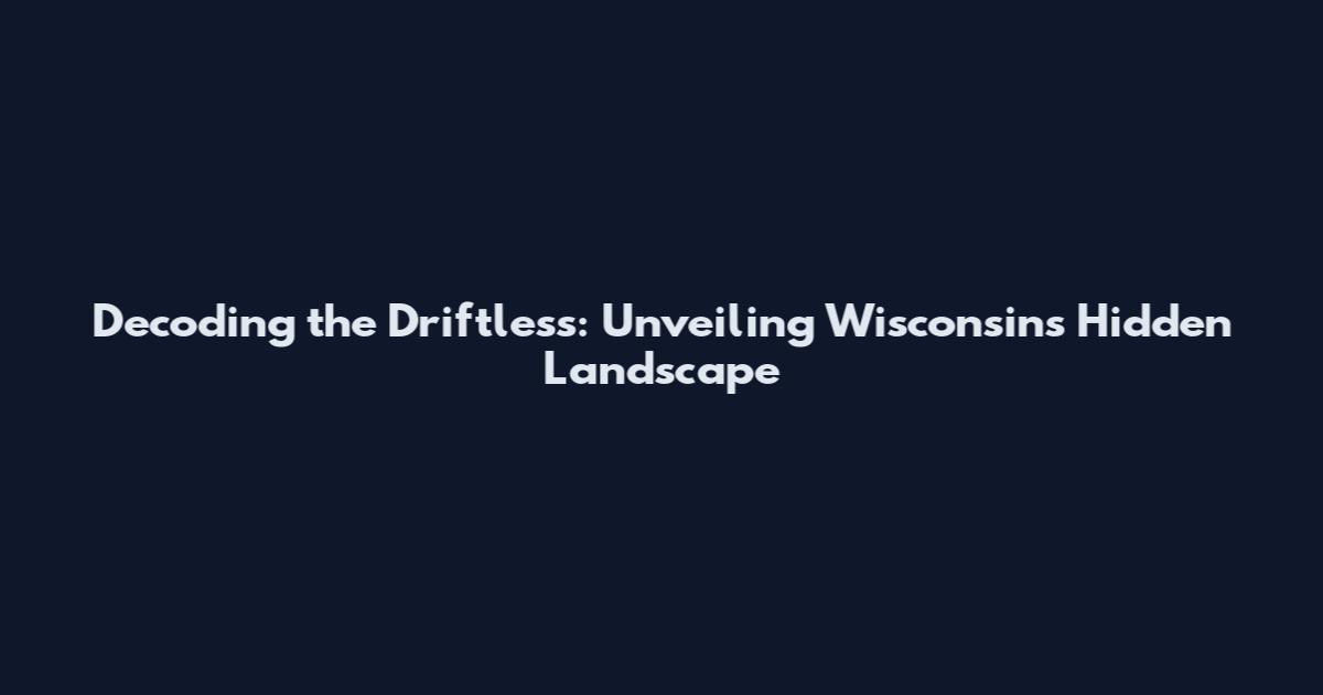 Decoding the Driftless: Unveiling Wisconsin's Hidden Landscape