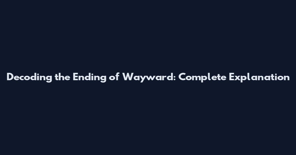 Decoding the Ending of Wayward: Complete Explanation