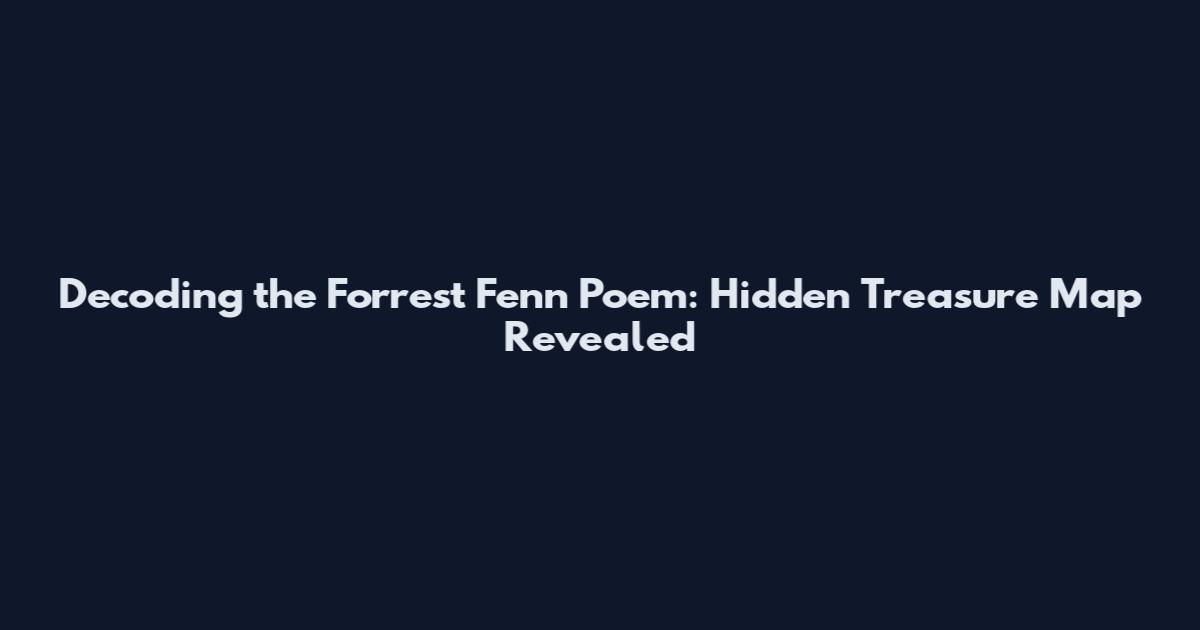 Decoding the Forrest Fenn Poem: Hidden Treasure Map Revealed