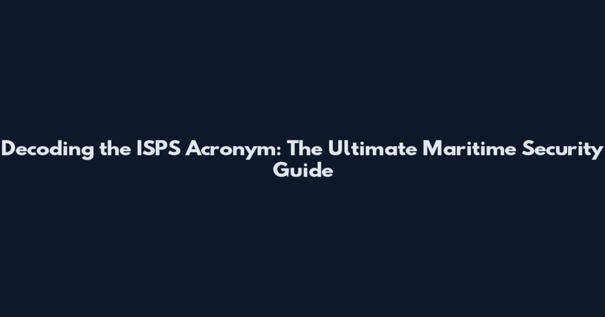 Decoding the ISPS Acronym: The Ultimate Maritime Security Guide