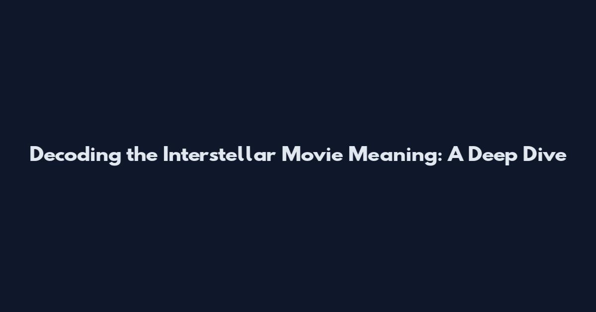 Decoding the Interstellar Movie Meaning: A Deep Dive