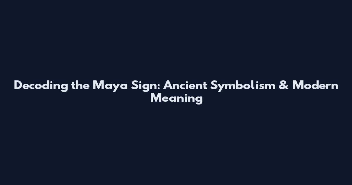 Decoding the Maya Sign: Ancient Symbolism & Modern Meaning