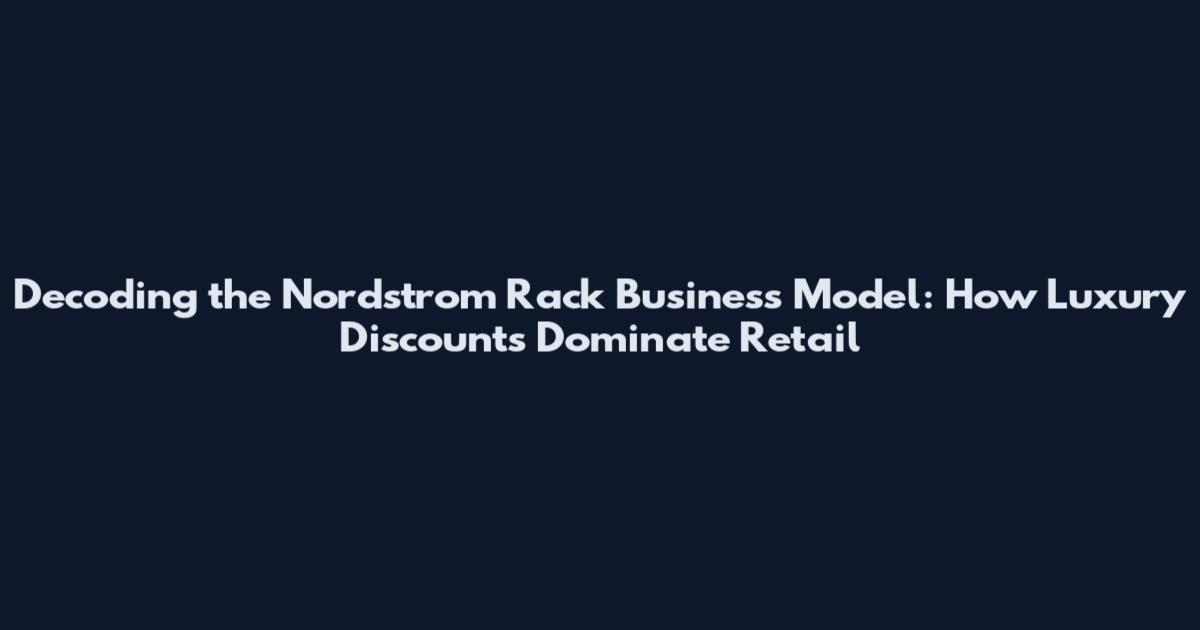 Decoding the Nordstrom Rack Business Model: How Luxury Discounts Dominate Retail