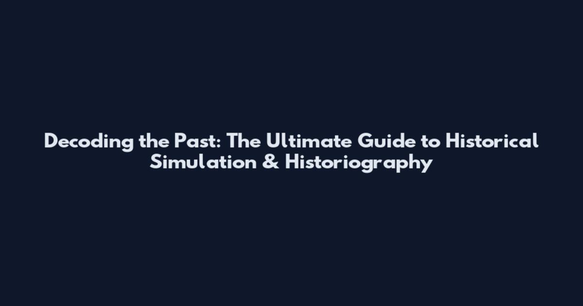 Decoding the Past: The Ultimate Guide to Historical Simulation & Historiography