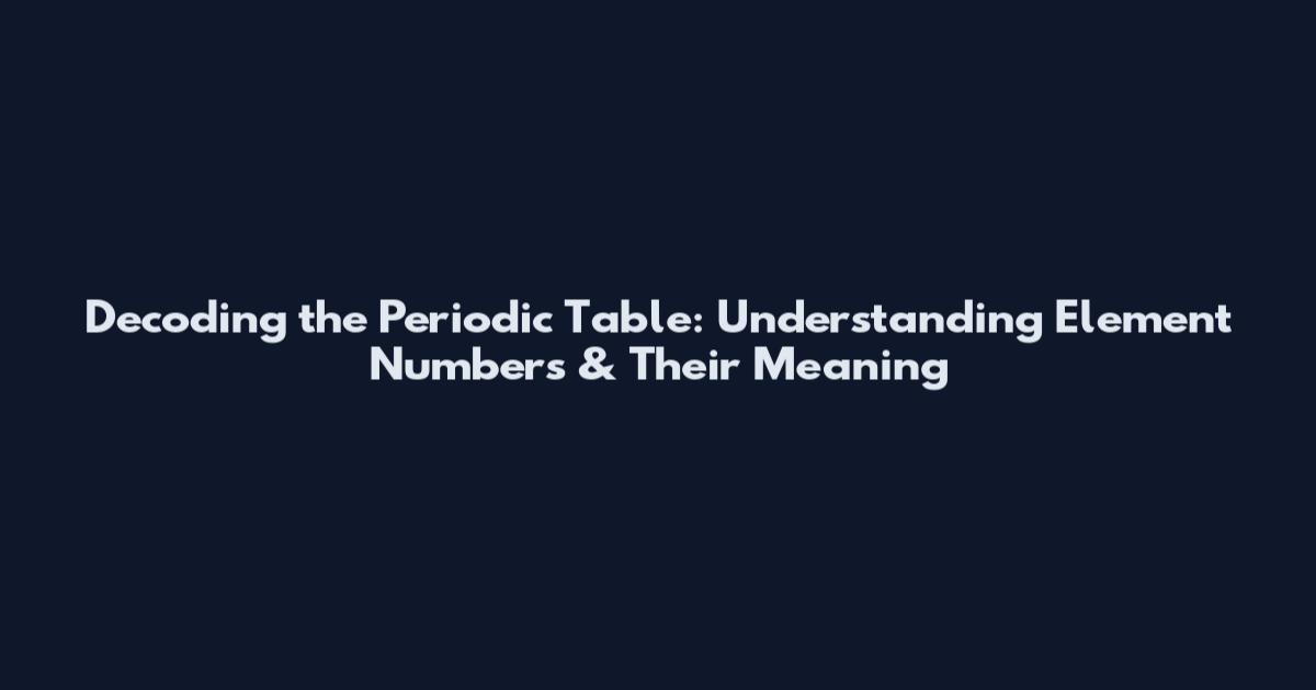 Decoding the Periodic Table: Understanding Element Numbers & Their Meaning
